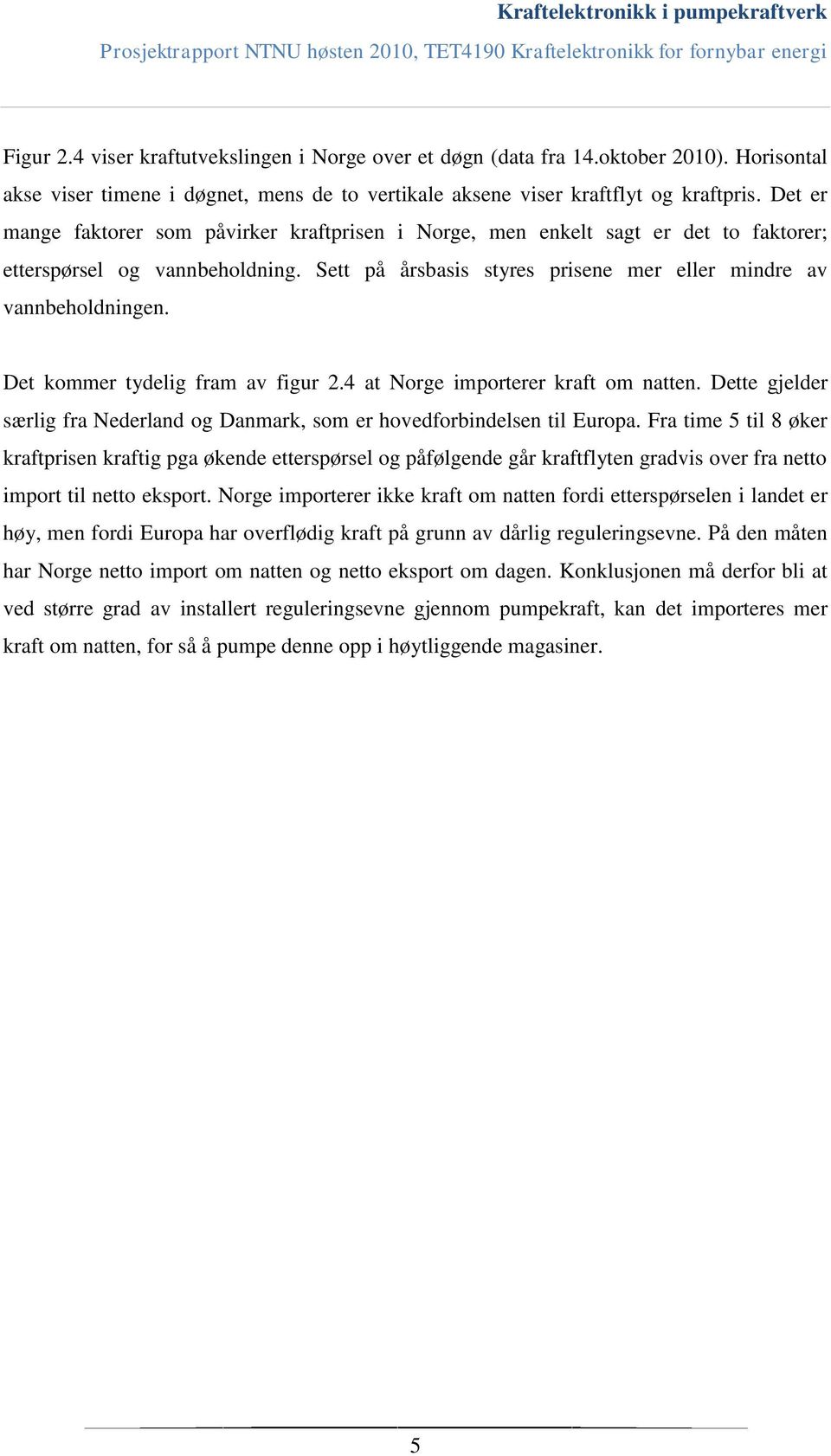 Det kommer tydelig fram av figur 2.4 at Norge importerer kraft om natten. Dette gjelder særlig fra Nederland og Danmark, som er hovedforbindelsen til Europa.