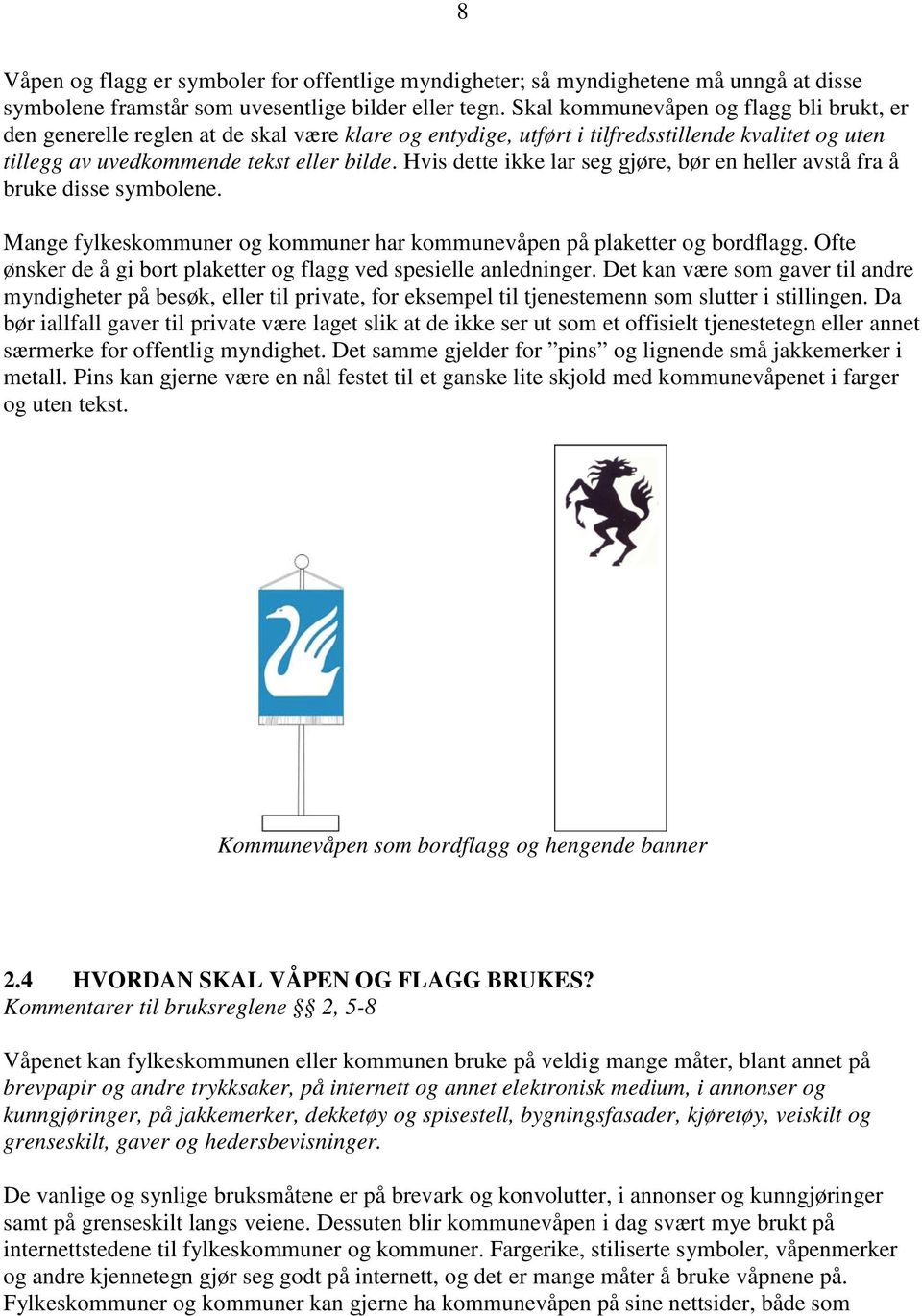 Hvis dette ikke lar seg gjøre, bør en heller avstå fra å bruke disse symbolene. Mange fylkeskommuner og kommuner har kommunevåpen på plaketter og bordflagg.