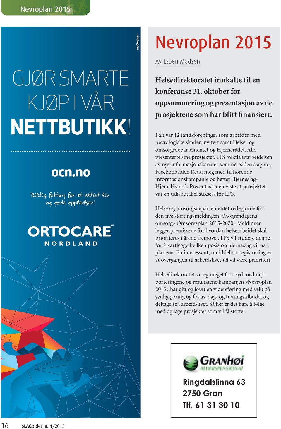 I alt var 12 landsforeninger som arbeider med nevrologiske skader invitert samt Helse- og omsorgsdepartementet og Hjernerådet. Alle presenterte sine prosjekter.