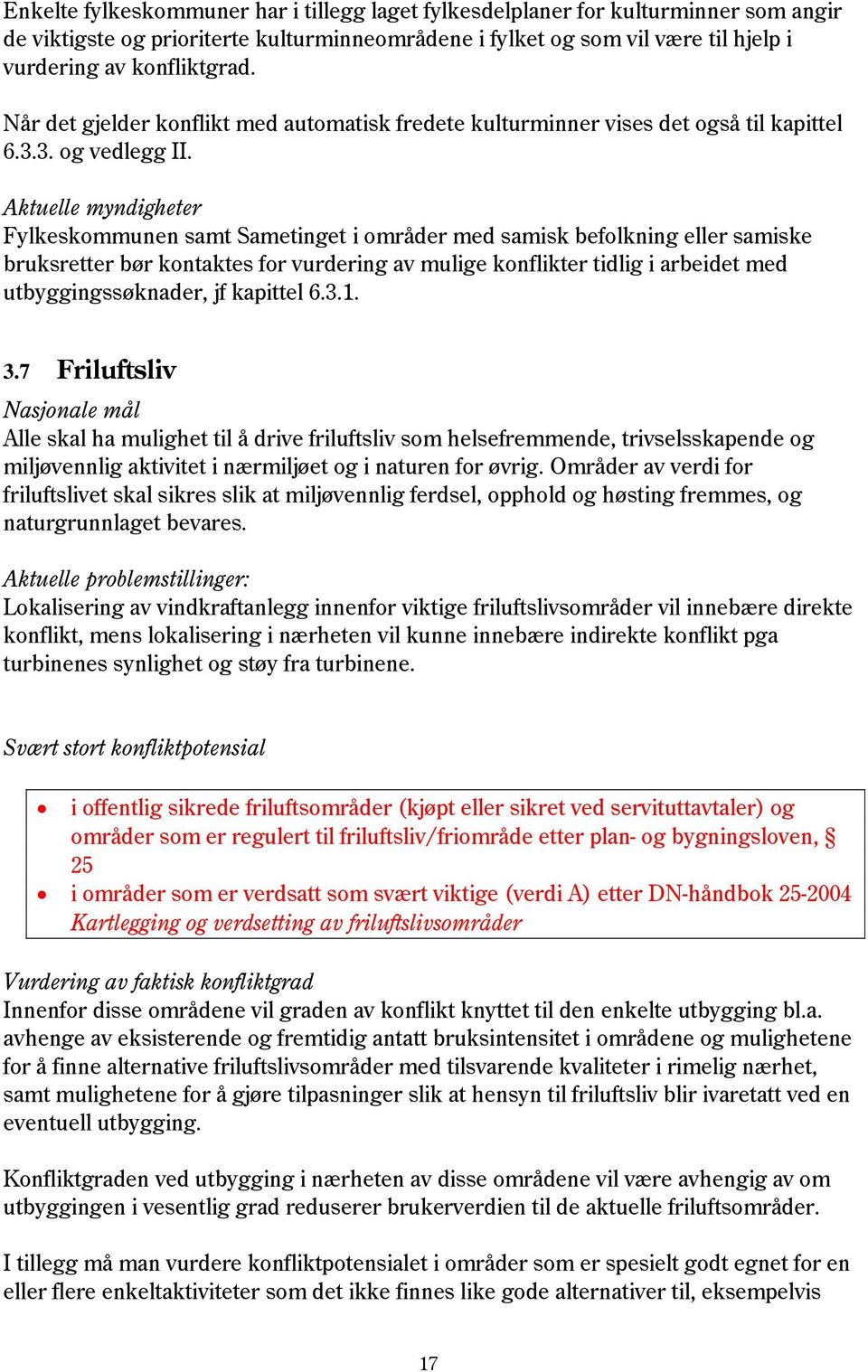 Aktuelle myndigheter Fylkeskommunen samt Sametinget i områder med samisk befolkning eller samiske bruksretter bør kontaktes for vurdering av mulige konflikter tidlig i arbeidet med