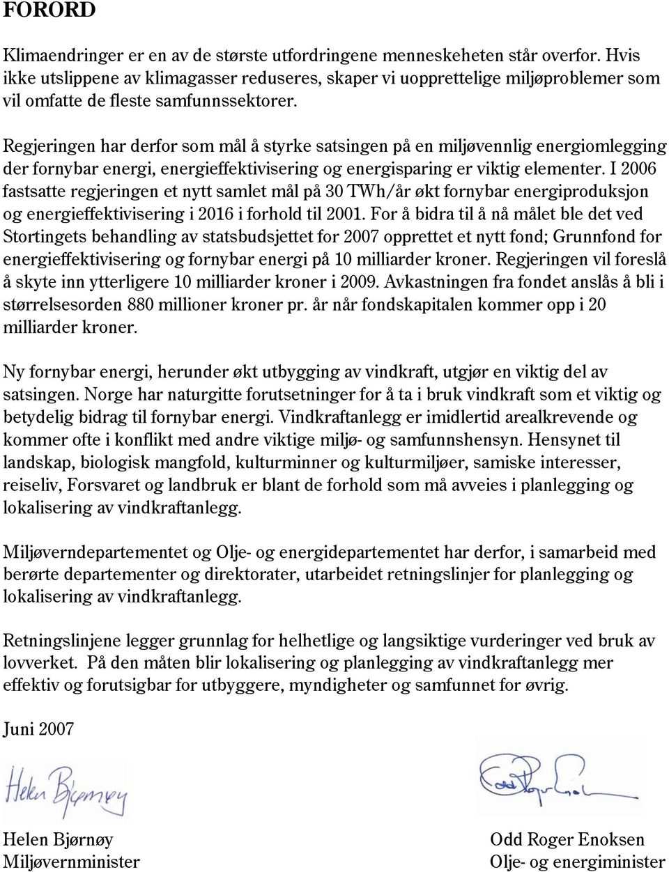 Regjeringen har derfor som mål å styrke satsingen på en miljøvennlig energiomlegging der fornybar energi, energieffektivisering og energisparing er viktig elementer.