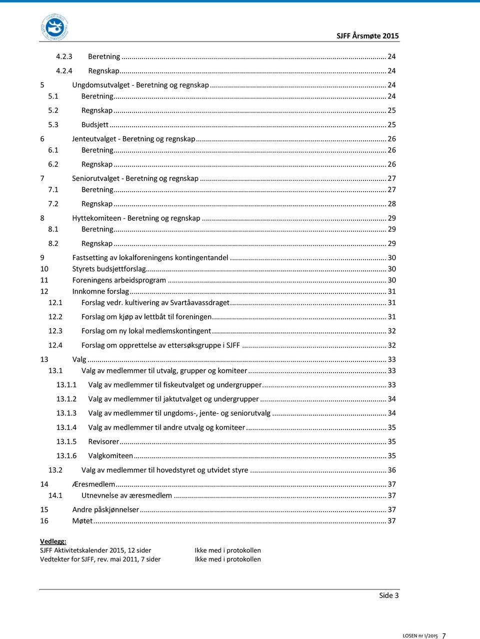 .. 30 10 Styrets budsjettforslag... 30 11 Foreningens arbeidsprogram... 30 12 Innkomne forslag... 31 12.1 Forslag vedr. kultivering av Svartåavassdraget... 31 12.2 Forslag om kjøp av lettbåt til foreningen.