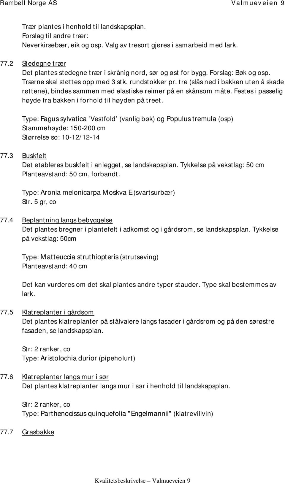 tre (slås ned i bakken uten å skade røttene), bindes sammen med elastiske reimer på en skånsom måte. Festes i passelig høyde fra bakken i forhold til høyden på treet.