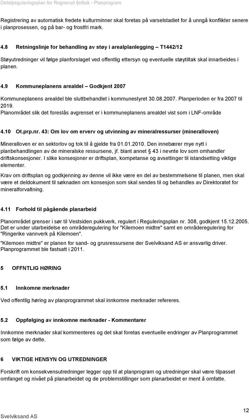 9 Kommuneplanens arealdel Godkjent 2007 Kommuneplanens arealdel ble sluttbehandlet i kommunestyret 30.08.2007. Planperioden er fra 2007 til 2019.