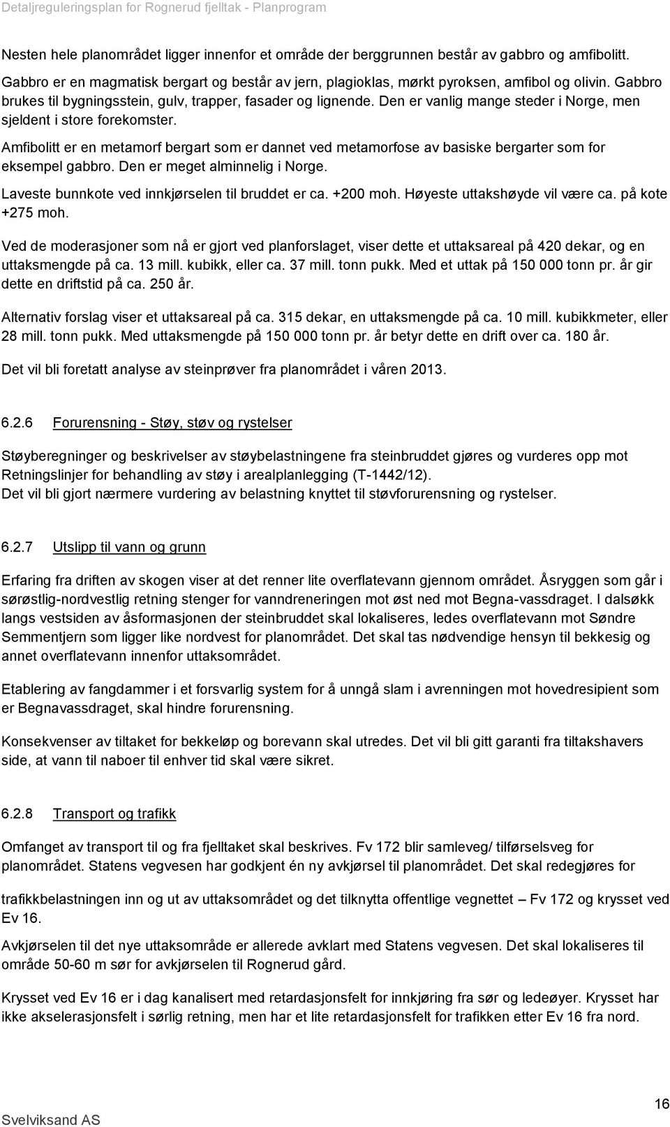 Amfibolitt er en metamorf bergart som er dannet ved metamorfose av basiske bergarter som for eksempel gabbro. Den er meget alminnelig i Norge. Laveste bunnkote ved innkjørselen til bruddet er ca.