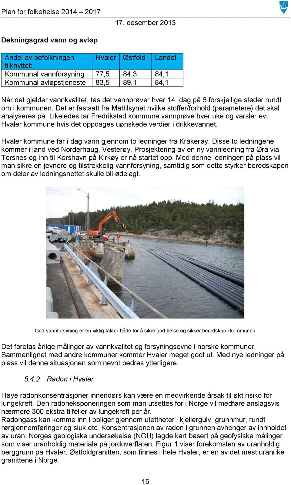 Likeledes tar Fredrikstad kommune vannprøve hver uke og varsler evt. Hvaler kommune hvis det oppdages uønskede verdier i drikkevannet. Hvaler kommune får i dag vann gjennom to ledninger fra Kråkerøy.