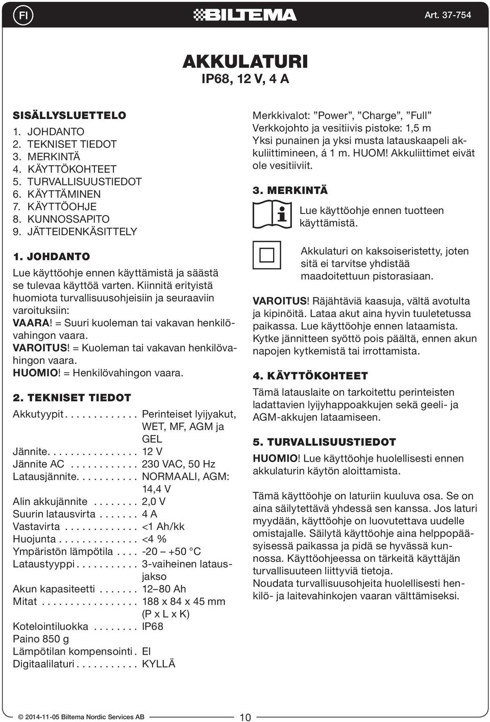 = Suuri kuoleman tai vakavan henkilövahingon vaara. VAROITUS! = Kuoleman tai vakavan henkilövahingon vaara. HUOMIO! = Henkilövahingon vaara. 2. TEKNISET TIEDOT Akkutyypit.