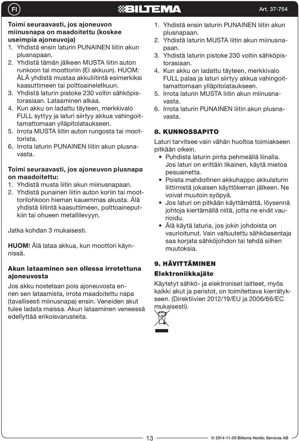 Yhdistä laturin pistoke 230 voltin sähköpistorasiaan. Lataaminen alkaa. 4. Kun akku on ladattu täyteen, merkkivalo FULL syttyy ja laturi siirtyy akkua vahingoittamattomaan ylläpitolataukseen. 5.