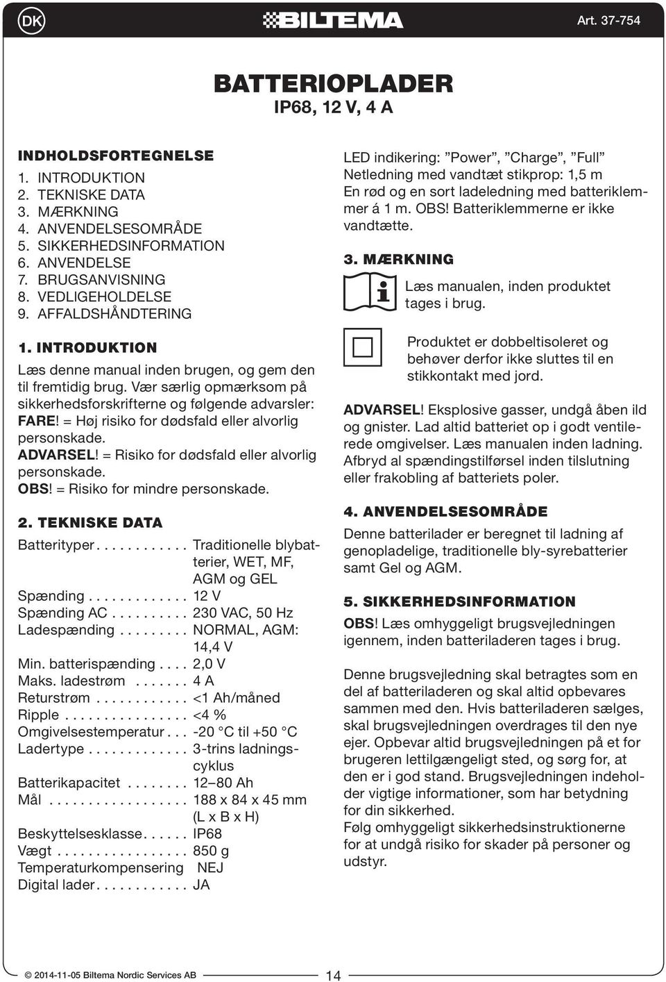 = Høj risiko for dødsfald eller alvorlig personskade. ADVARSEL! = Risiko for dødsfald eller alvorlig personskade. OBS! = Risiko for mindre personskade. 2. TEKNISKE DATA Batterityper.