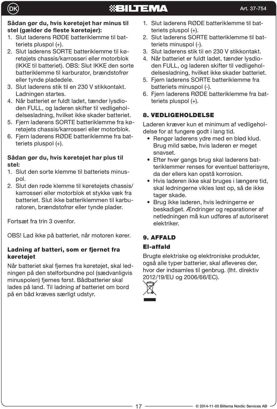 Slut laderens stik til en 230 V stikkontakt. Ladningen startes. 4. Når batteriet er fuldt ladet, tænder lysdioden FULL, og laderen skifter til vedligeholdelsesladning, hvilket ikke skader batteriet.