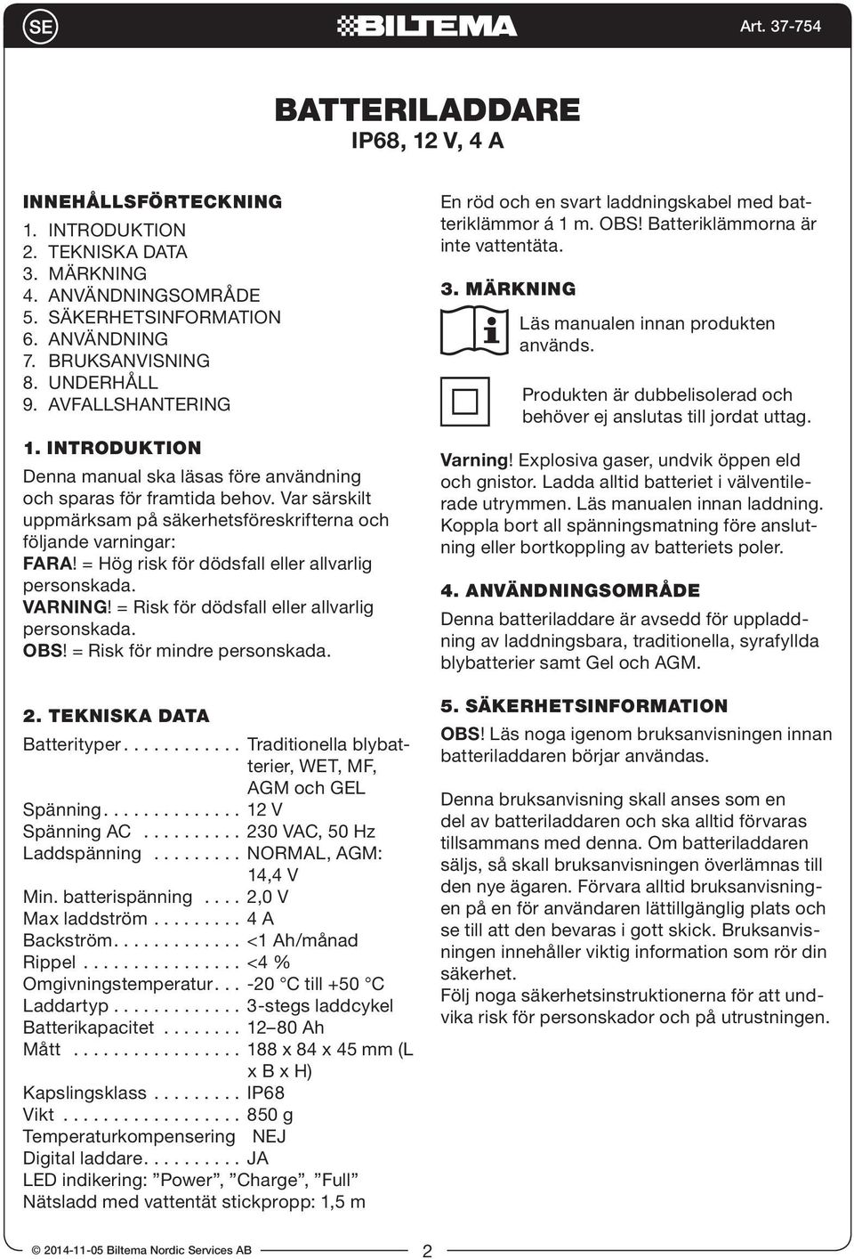 = Hög risk för dödsfall eller allvarlig personskada. VARNING! = Risk för dödsfall eller allvarlig personskada. OBS! = Risk för mindre personskada. 2. TEKNISKA DATA Batterityper.