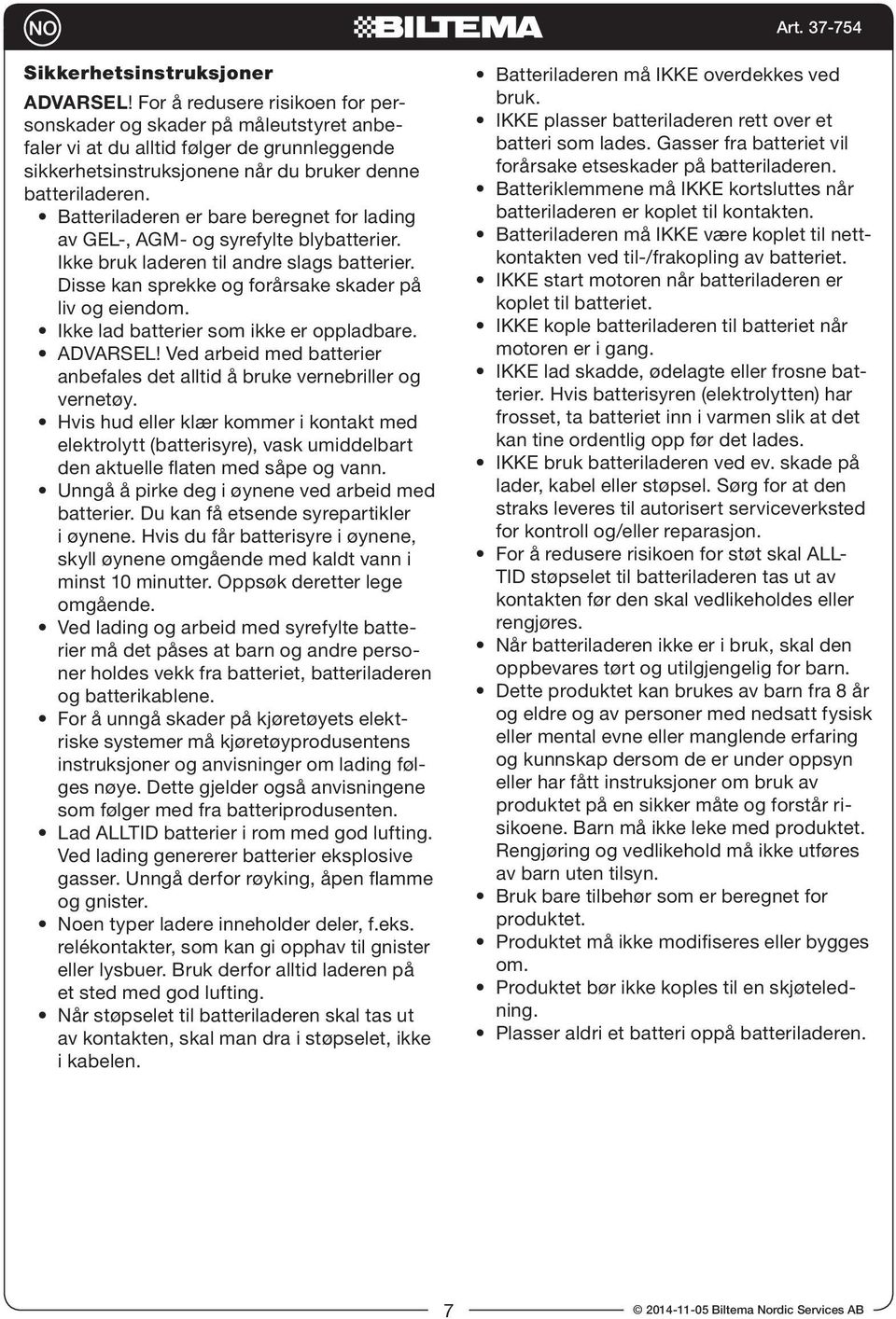 Batteriladeren er bare beregnet for lading av GEL-, AGM- og syrefylte blybatterier. Ikke bruk laderen til andre slags batterier. Disse kan sprekke og forårsake skader på liv og eiendom.