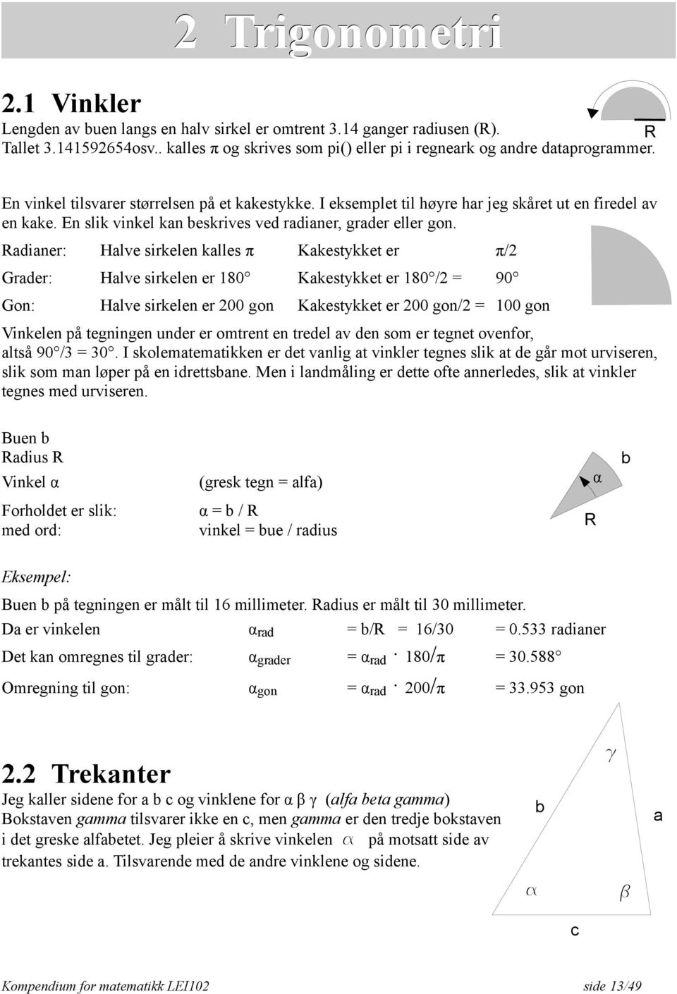 Radianer: Halve sirkelen kalles π Kakestykket er π/2 Grader: Halve sirkelen er 180 Kakestykket er 180 /2 = 90 Gon: Halve sirkelen er 200 gon Kakestykket er 200 gon/2 = 100 gon Vinkelen på tegningen