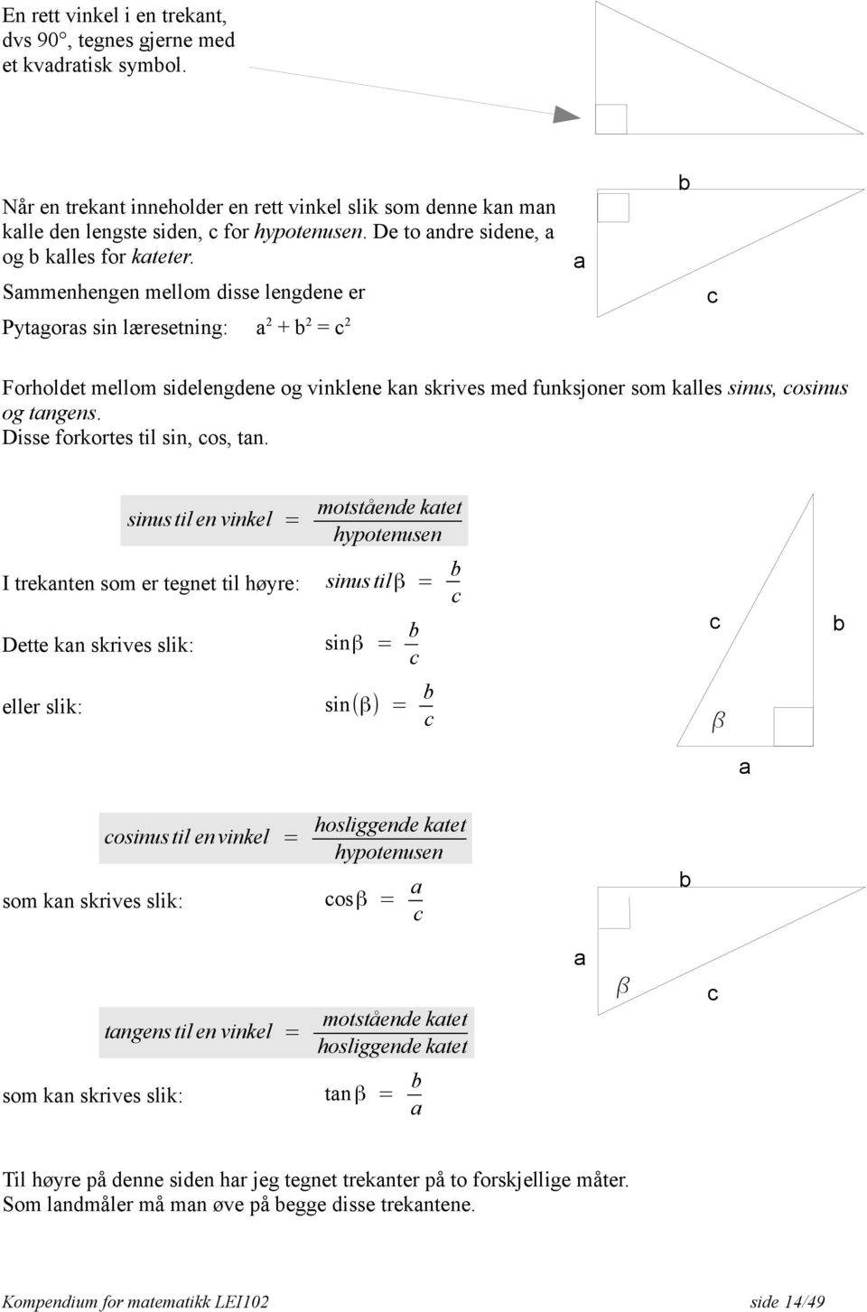 Sammenhengen mellom disse lengdene er Pytagoras sin læresetning: a 2 + b 2 = c 2 a b c Forholdet mellom sidelengdene og vinklene kan skrives med funksjoner som kalles sinus, cosinus og tangens.