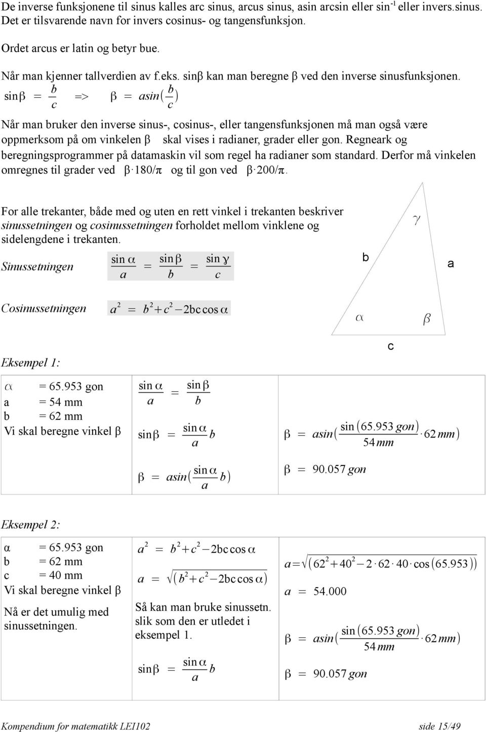 sinβ = b c => β = asin( b c ) Når man bruker den inverse sinus-, cosinus-, eller tangensfunksjonen må man også være oppmerksom på om vinkelen β skal vises i radianer, grader eller gon.