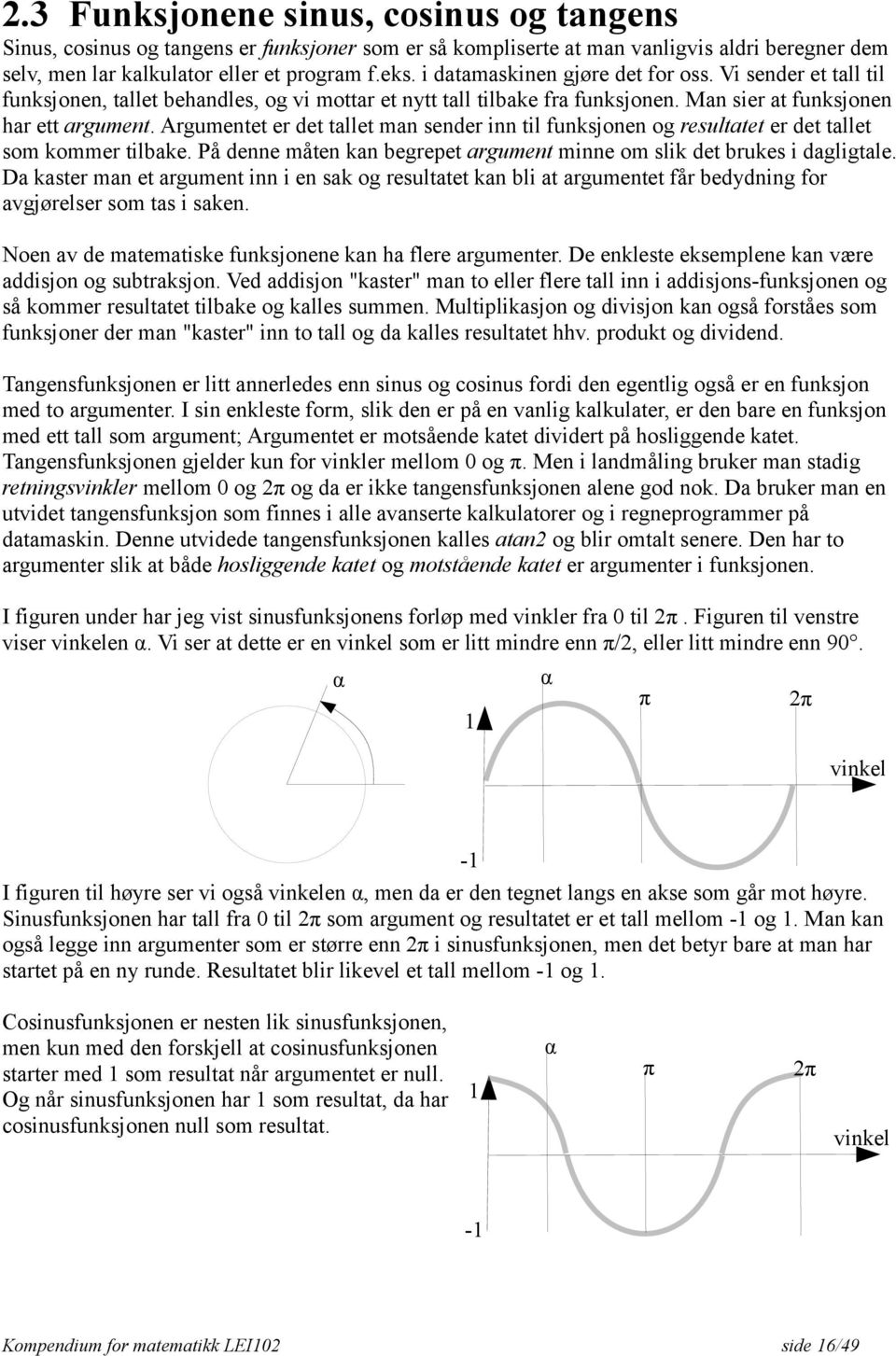 Argumentet er det tallet man sender inn til funksjonen og resultatet er det tallet som kommer tilbake. På denne måten kan begrepet argument minne om slik det brukes i dagligtale.