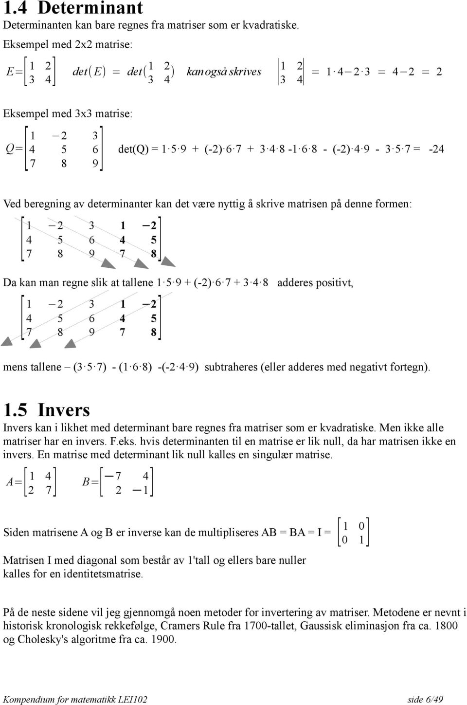 4 9-3 5 7 = -24 7 8 Ved beregning av determinanter kan det være nyttig å skrive matrisen på denne formen: [ 1 2 3 1 2 8] 4 5 6 4 5 7 8 9 7 Da kan man regne slik at tallene 1 5 9 + (-2) 6 7 + 3 4 8