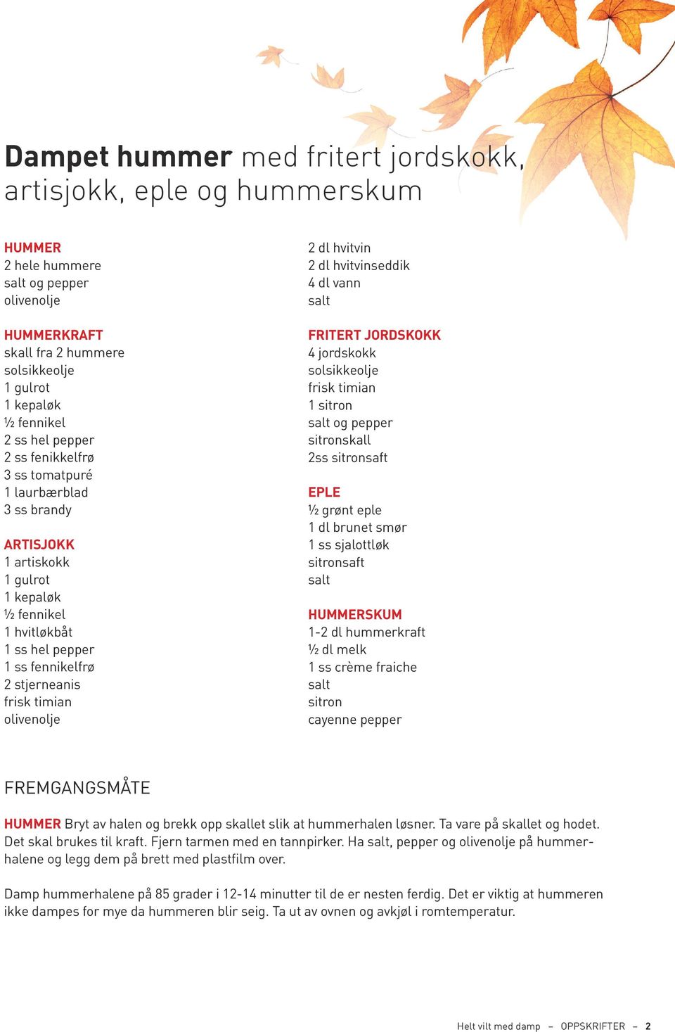 hvitvin 2 dl hvitvinseddik 4 dl vann Fritert jordskokk 4 jordskokk solsikkeolje frisk timian 1 sitron sitronskall 2ss sitronsaft Eple ½ grønt eple 1 dl brunet smør 1 ss sjalottløk sitronsaft