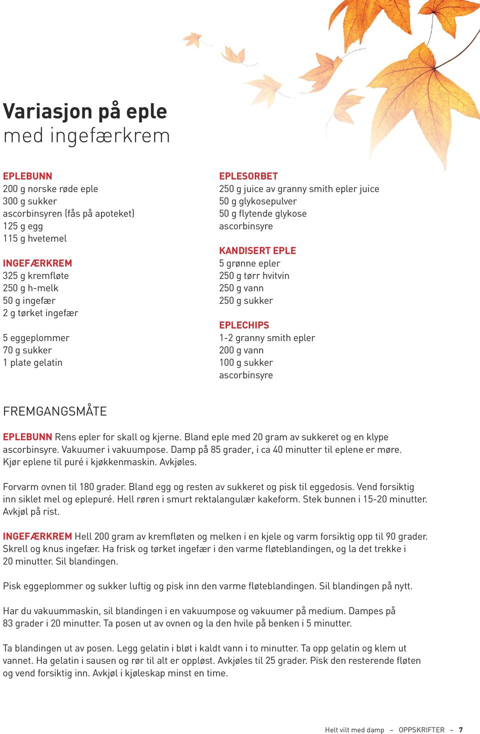 tørr hvitvin 250 g vann 250 g sukker eplechips 1-2 granny smith epler 200 g vann 100 g sukker ascorbinsyre Eplebunn Rens epler for skall og kjerne.