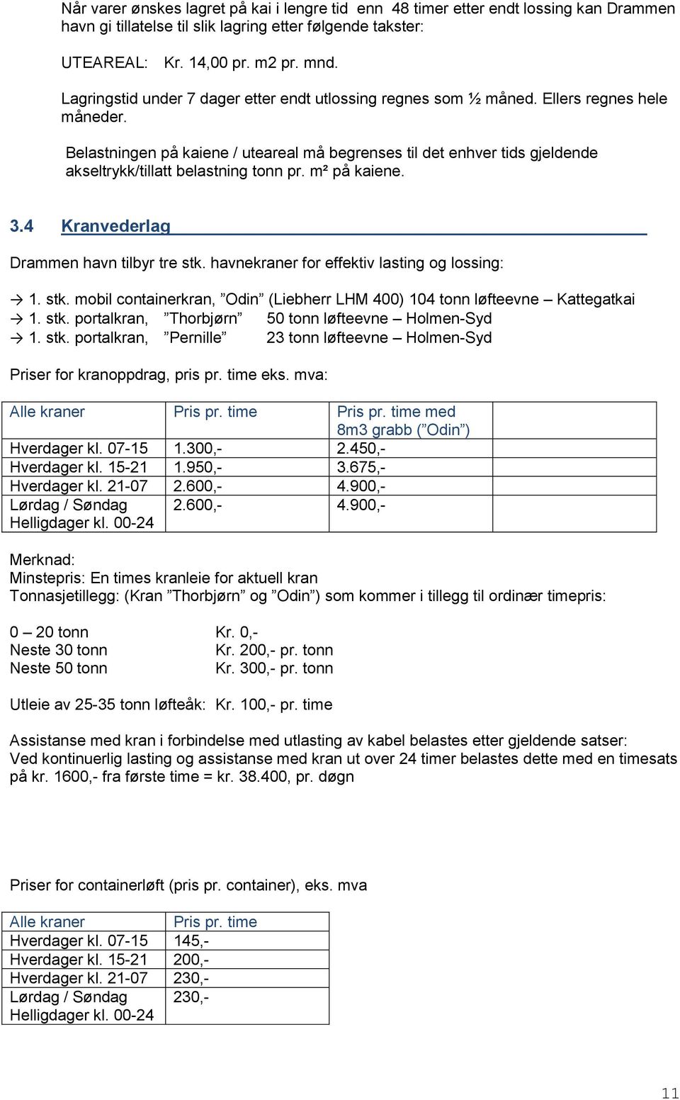 Belastningen på kaiene / uteareal må begrenses til det enhver tids gjeldende akseltrykk/tillatt belastning tonn pr. m² på kaiene. 3.4 Kranvederlag Drammen havn tilbyr tre stk.