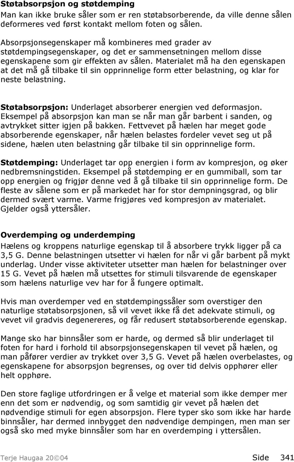 Materialet må ha den egenskapen at det må gå tilbake til sin opprinnelige form etter belastning, og klar for neste belastning. Støtabsorpsjon: Underlaget absorberer energien ved deformasjon.