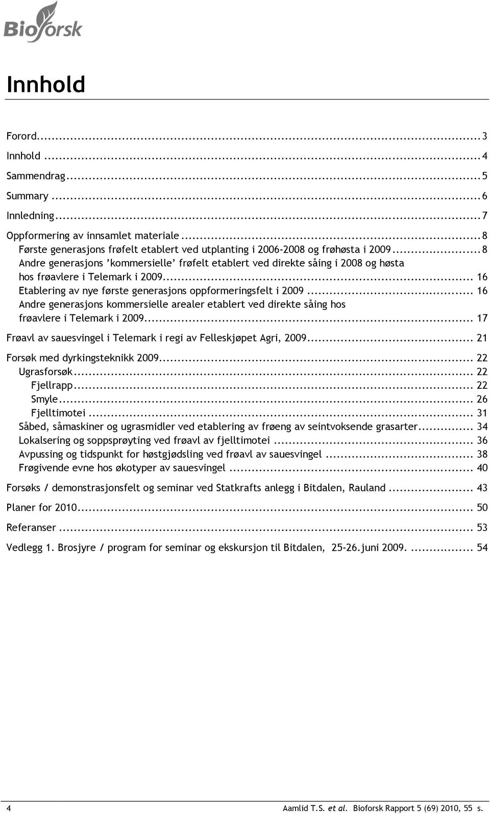 .. 16 Andre generasjons kommersielle arealer etablert ved direkte såing hos frøavlere i Telemark i 2009... 17 Frøavl av sauesvingel i Telemark i regi av Felleskjøpet Agri, 2009.