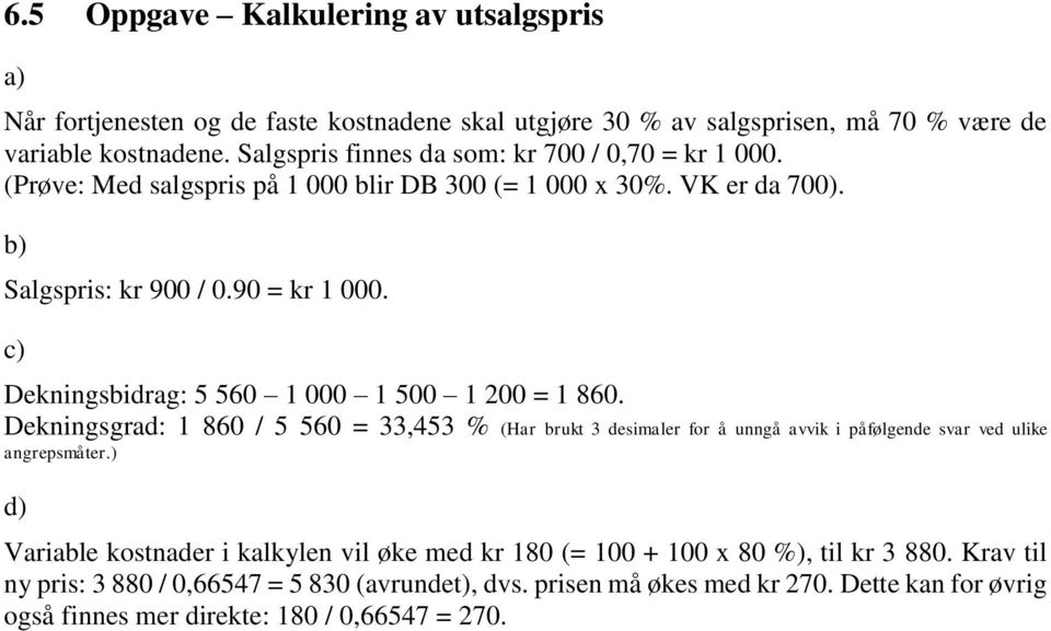 c) Dekningsbidrag: 5 560 1 000 1 500 1 200 = 1 860. Dekningsgrad: 1 860 / 5 560 = 33,453 % (Har brukt 3 desimaler for å unngå avvik i påfølgende svar ved ulike angrepsmåter.