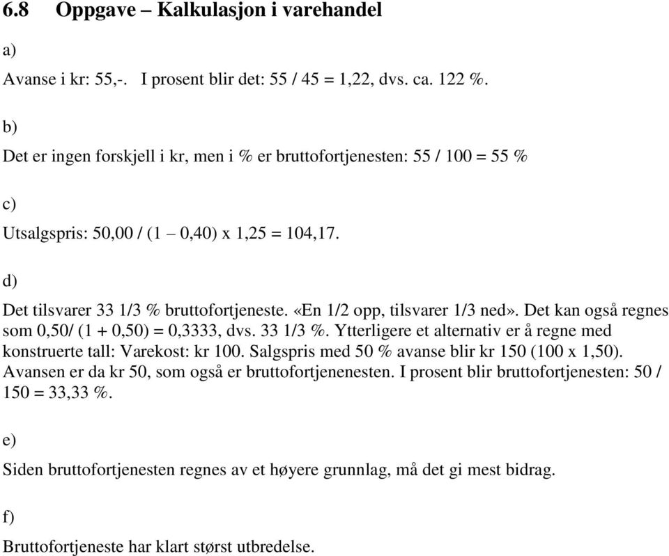 «En 1/2 opp, tilsvarer 1/3 ned». Det kan også regnes som 0,50/ (1 + 0,50) = 0,3333, dvs. 33 1/3 %. Ytterligere et alternativ er å regne med konstruerte tall: Varekost: kr 100.