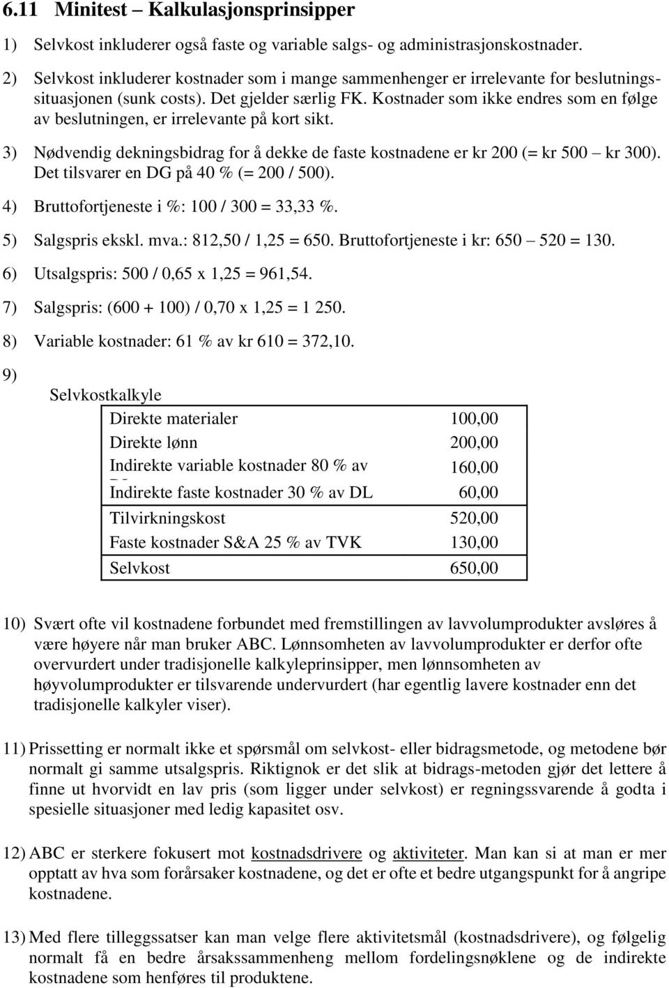 Kostnader som ikke endres som en følge av beslutningen, er irrelevante på kort sikt. 3) Nødvendig dekningsbidrag for å dekke de faste kostnadene er kr 200 (= kr 500 kr 300).