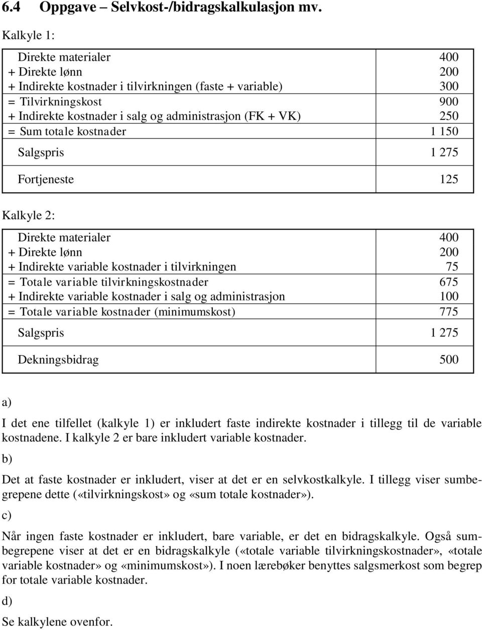 Sum totale kostnader 1 150 Salgspris 1 275 Fortjeneste 125 Kalkyle 2: Direkte materialer 400 + Direkte lønn 200 + Indirekte variable kostnader i tilvirkningen 75 = Totale variable