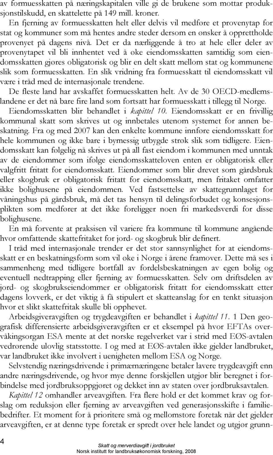 Det er da nærliggende å tro at hele eller deler av provenytapet vil bli innhentet ved å øke eiendomsskatten samtidig som eiendomsskatten gjøres obligatorisk og blir en delt skatt mellom stat og