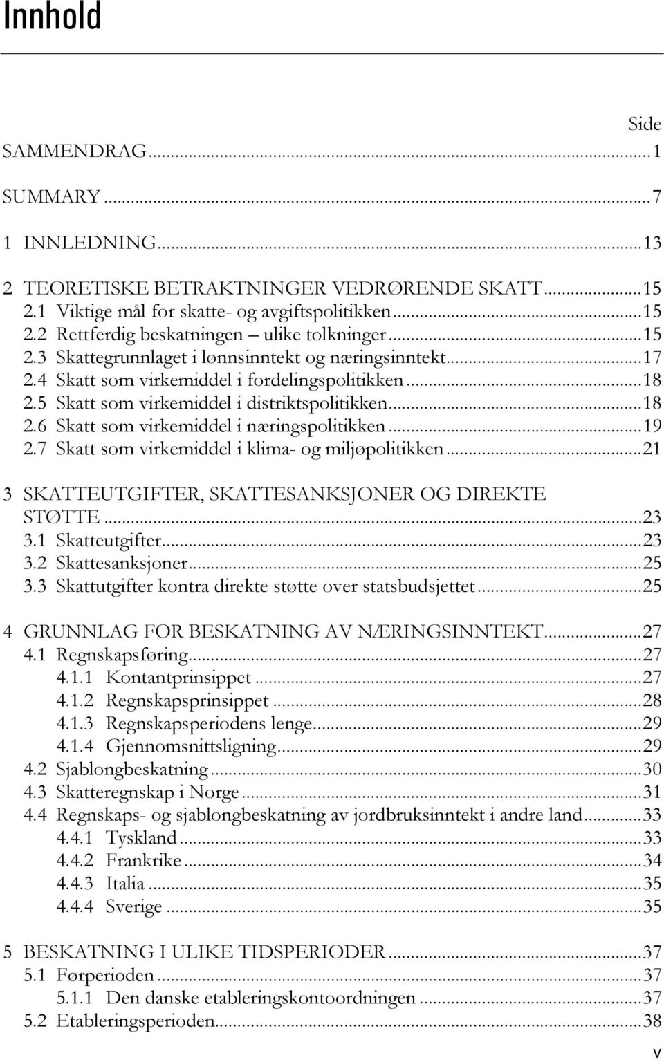 ..19 2.7 Skatt som virkemiddel i klima- og miljøpolitikken...21 3 SKATTEUTGIFTER, SKATTESANKSJONER OG DIREKTE STØTTE...23 3.1 Skatteutgifter...23 3.2 Skattesanksjoner...25 3.