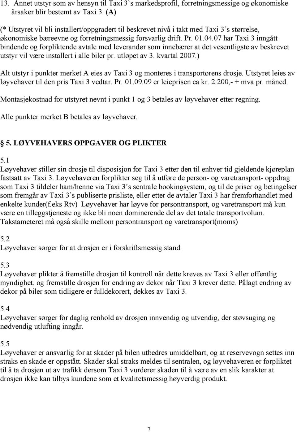 07 har Taxi 3 inngått bindende og forpliktende avtale med leverandør som innebærer at det vesentligste av beskrevet utstyr vil være installert i alle biler pr. utløpet av 3. kvartal 2007.