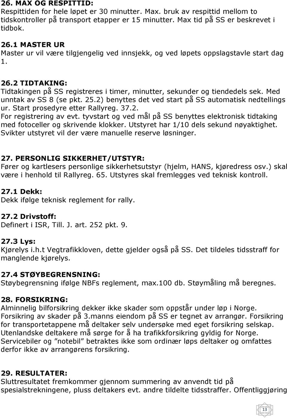 Med unntak av SS 8 (se pkt. 25.2) benyttes det ved start på SS automatisk nedtellings ur. Start prosedyre etter Rallyreg. 37.2. For registrering av evt.