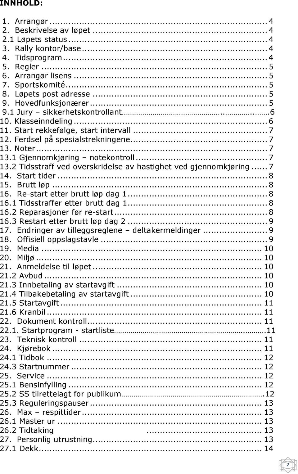 Noter... 7 13.1 Gjennomkjøring notekontroll... 7 13.2 Tidsstraff ved overskridelse av hastighet ved gjennomkjøring... 7 14. Start tider... 8 15. Brutt løp... 8 16. Re-start etter brutt løp dag 1.