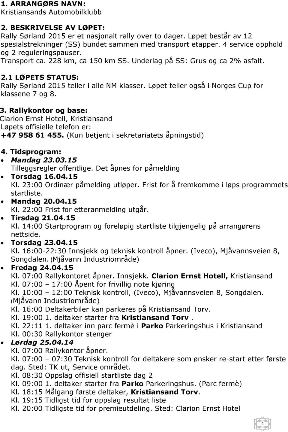 Løpet teller også i Norges Cup for klassene 7 og 8. 3. Rallykontor og base: Clarion Ernst Hotell, Kristiansand Løpets offisielle telefon er: +47 958 61 455.