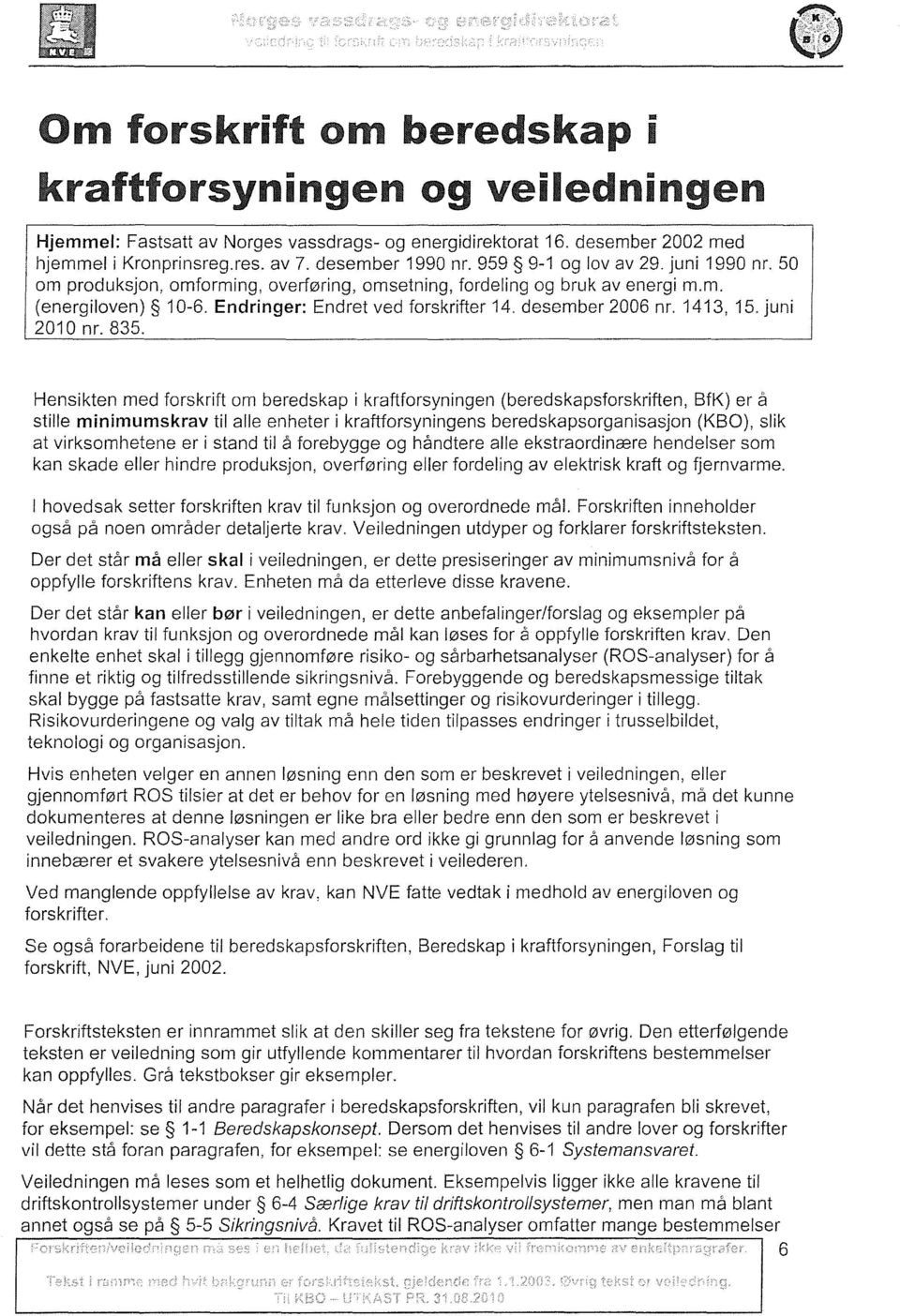 835. Hensikten med forskrift om beredskap i kraf tforsyningen (beredskapsforskrif ten, BfK) er å stille minimumskrav til alle enheter i kraftforsyningens beredskapsorganisasjon (KBO), slik at