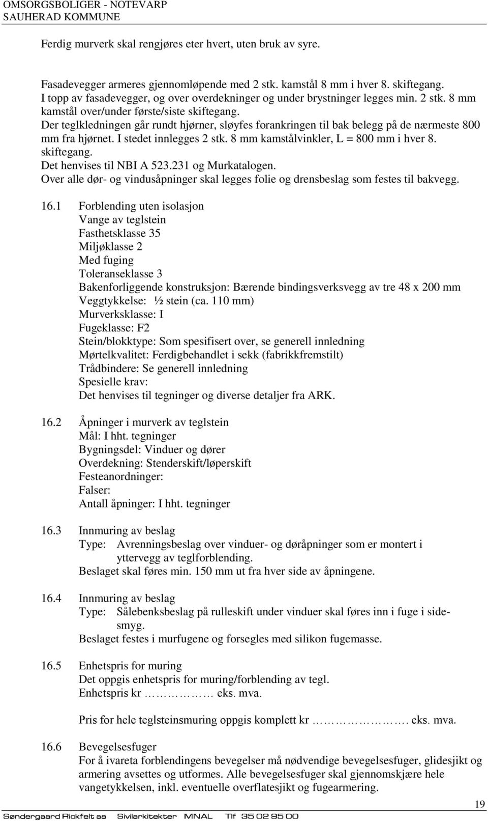 Der teglkledningen går rundt hjørner, sløyfes forankringen til bak belegg på de nærmeste 800 mm fra hjørnet. I stedet innlegges 2 stk. 8 mm kamstålvinkler, L = 800 mm i hver 8. skiftegang.