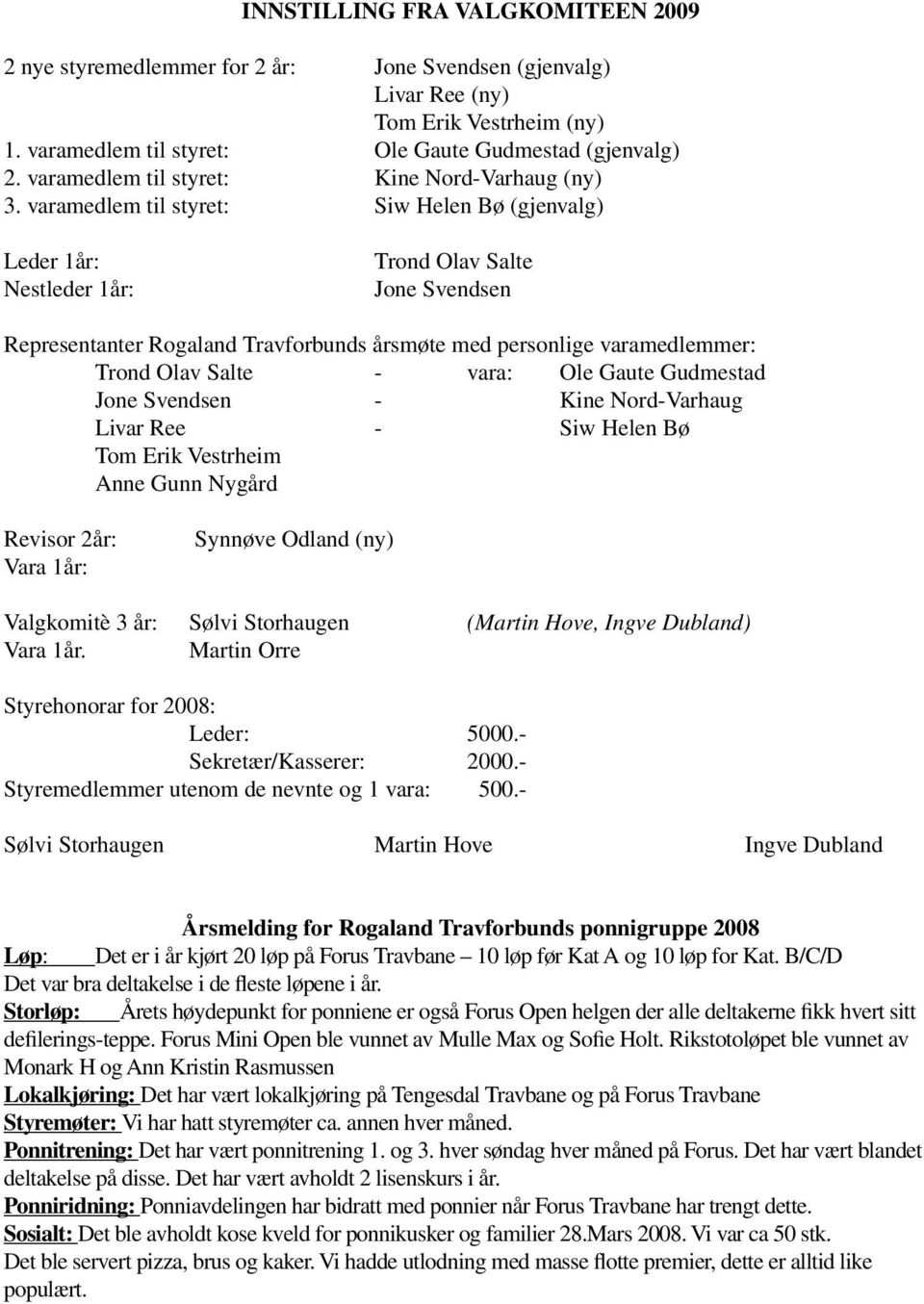 varamedlem til styret: Siw Helen Bø (gjenvalg) Leder 1år: Nestleder 1år: Trond Olav Salte Jone Svendsen Representanter Rogaland Travforbunds årsmøte med personlige varamedlemmer: Trond Olav Salte -