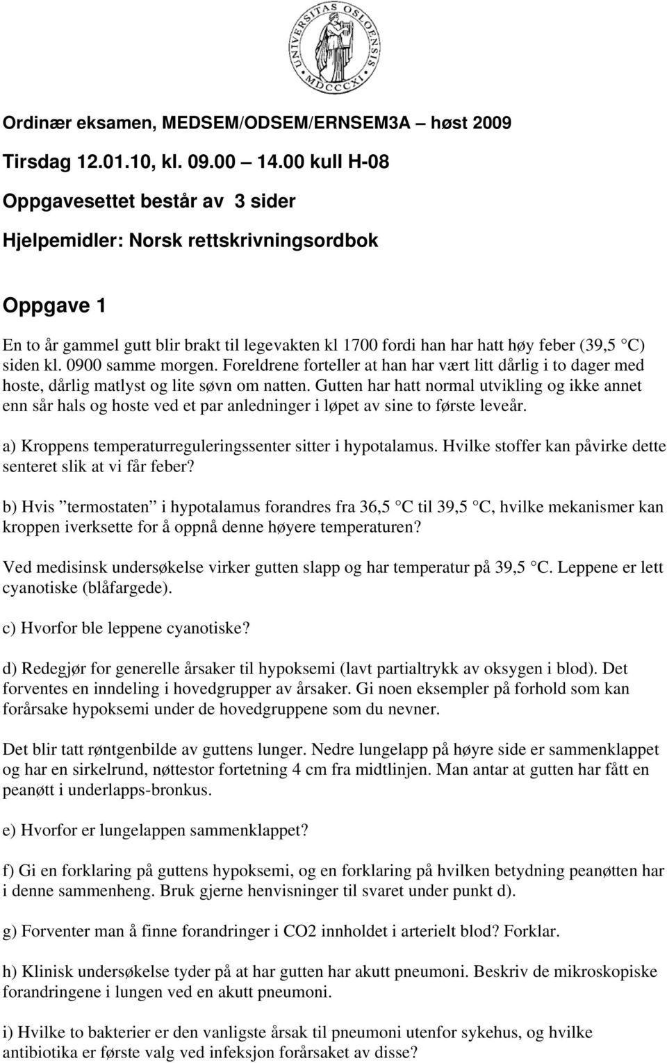 0900 samme morgen. Foreldrene forteller at han har vært litt dårlig i to dager med hoste, dårlig matlyst og lite søvn om natten.