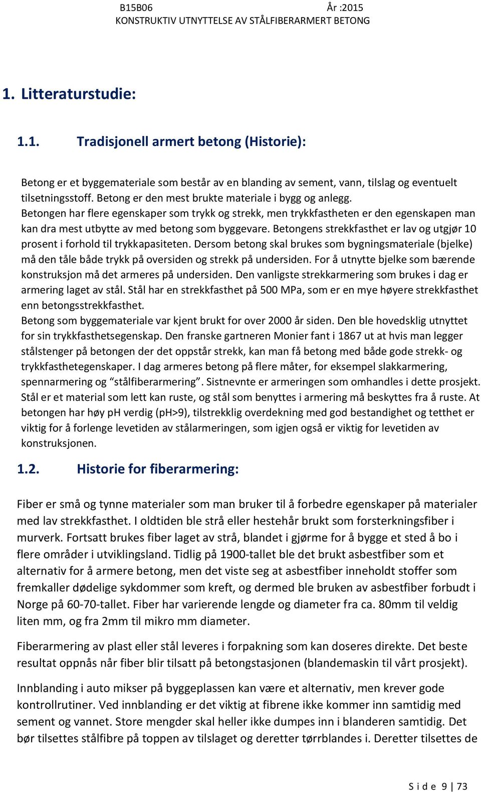 Betongens strekkfasthet er lav og utgjør 10 prosent i forhold til trykkapasiteten. Dersom betong skal brukes som bygningsmateriale (bjelke) må den tåle både trykk på oversiden og strekk på undersiden.