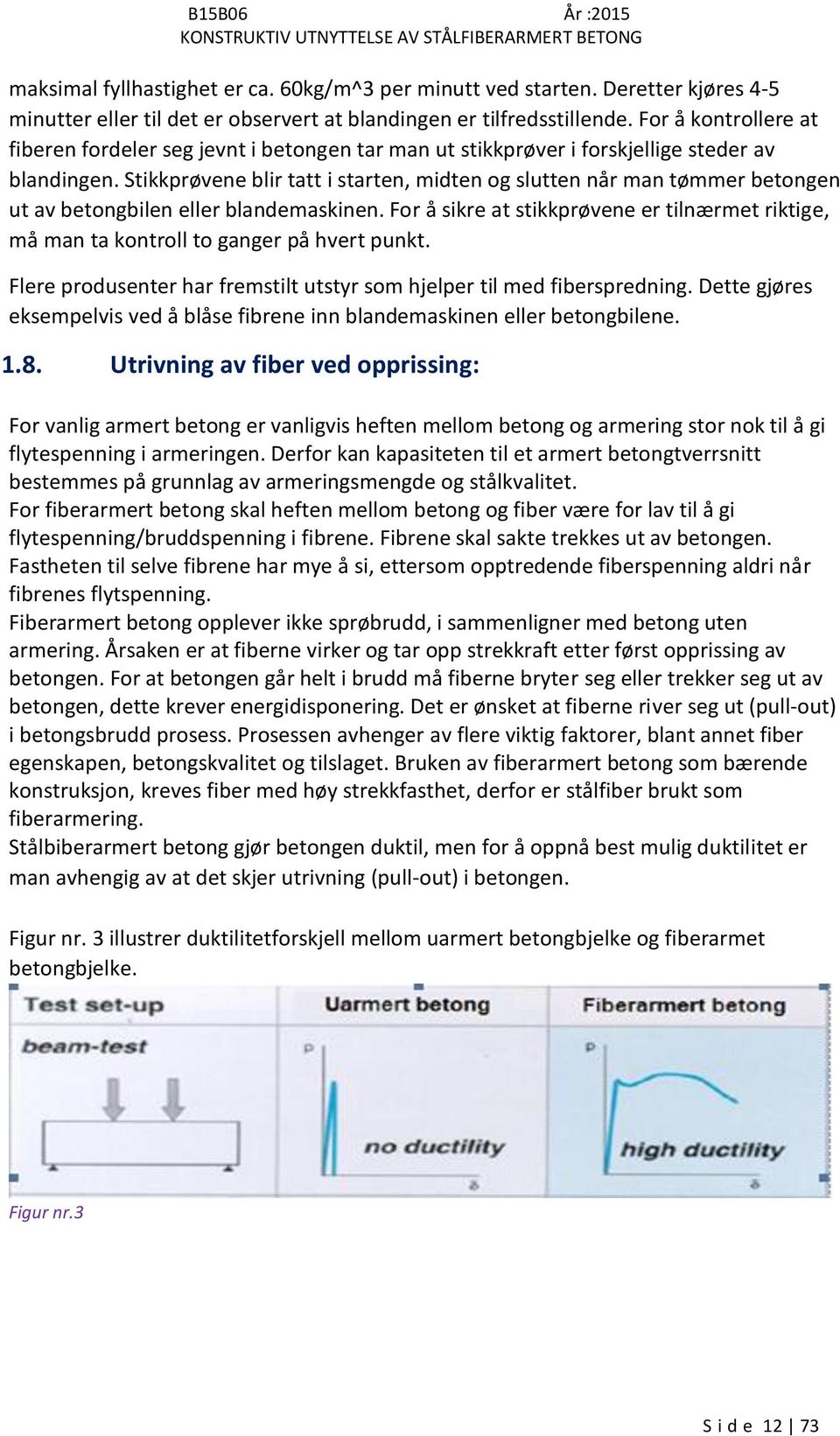 Stikkprøvene blir tatt i starten, midten og slutten når man tømmer betongen ut av betongbilen eller blandemaskinen.