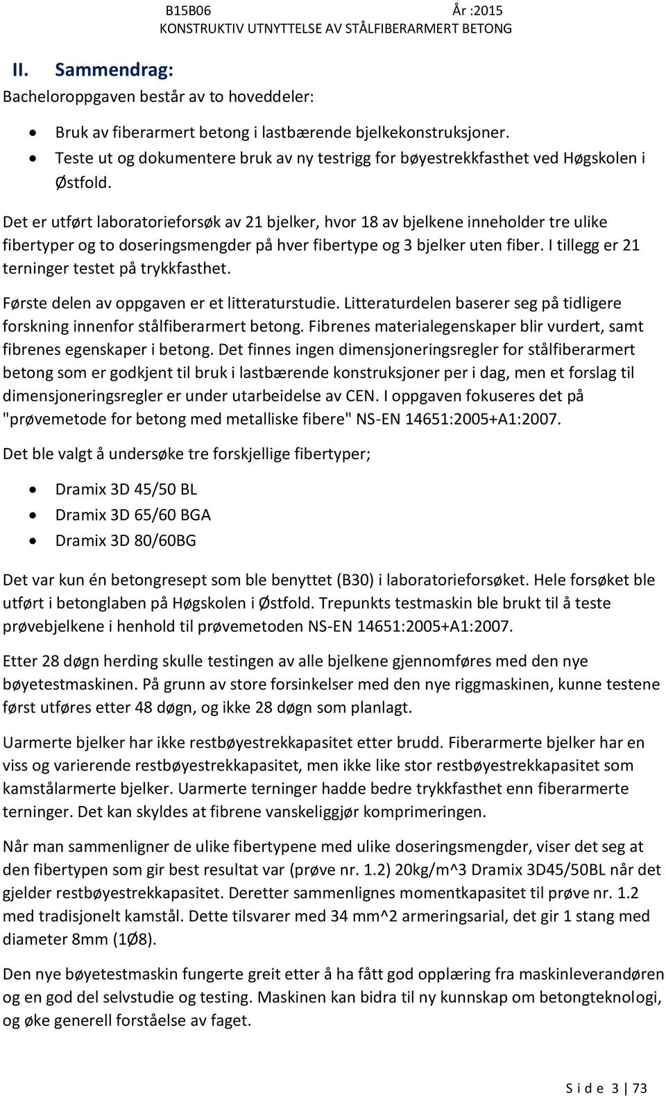 Det er utført laboratorieforsøk av 21 bjelker, hvor 18 av bjelkene inneholder tre ulike fibertyper og to doseringsmengder på hver fibertype og 3 bjelker uten fiber.