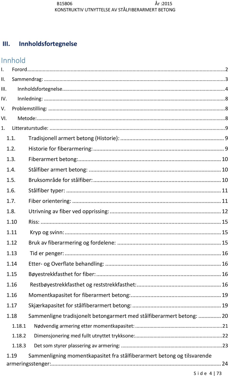 Bruksområde for stålfiber:... 10 1.6. Stålfiber typer:... 11 1.7. Fiber orientering:... 11 1.8. Utrivning av fiber ved opprissing:... 12 1.10 Riss:... 15 1.11 Kryp og svinn:... 15 1.12 Bruk av fiberarmering og fordelene:.