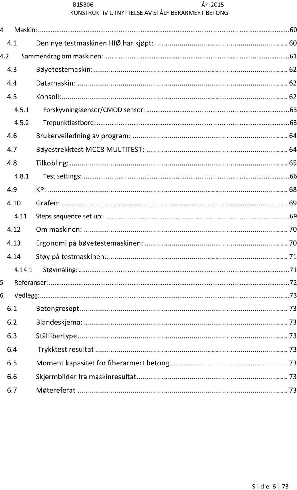 11 Steps sequence set up:... 69 4.12 Om maskinen:... 70 4.13 Ergonomi på bøyetestemaskinen:... 70 4.14 Støy på testmaskinen:... 71 4.14.1 Støymåling:... 71 5 Referanser:... 72 6 Vedlegg:... 73 6.