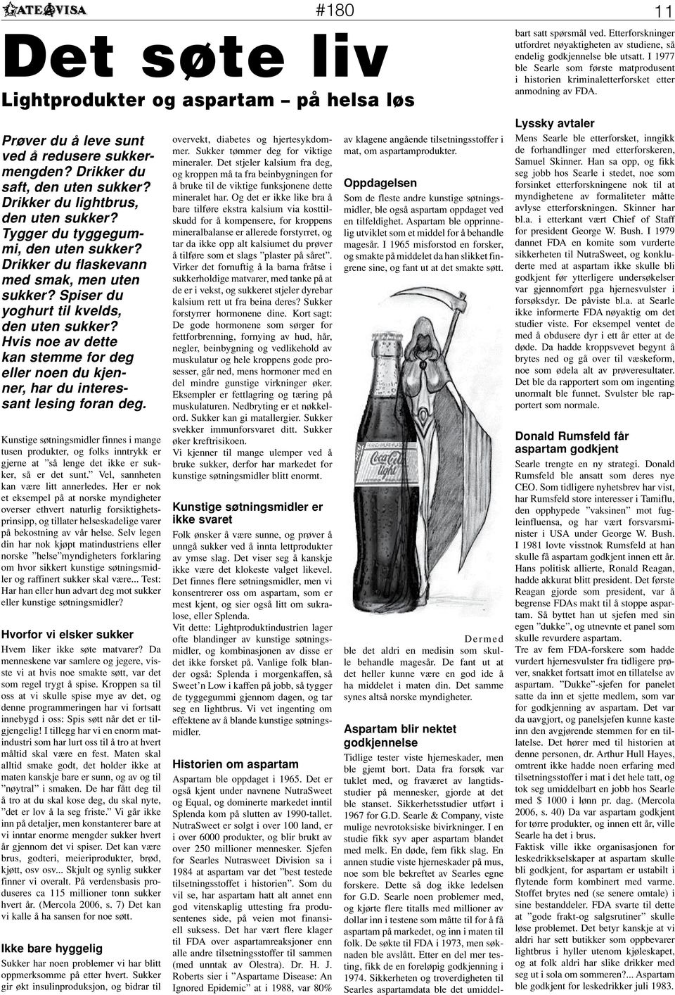 Drikker du lightbrus, den uten sukker? Tygger du tyggegummi, den uten sukker? Drikker du flaskevann med smak, men uten sukker? Spiser du yoghurt til kvelds, den uten sukker?