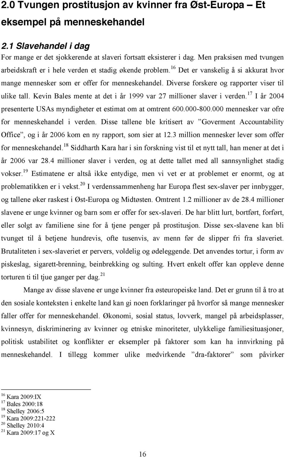 Diverse forskere og rapporter viser til ulike tall. Kevin Bales mente at det i år 1999 var 27 millioner slaver i verden. 17 I år 2004 presenterte USAs myndigheter et estimat om at omtrent 600.000-800.