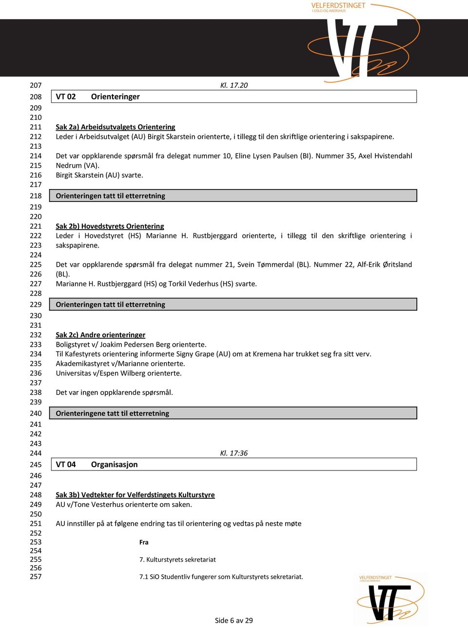 Det var oppklarende spørsmål fra delegat nummer 10, Eline Lysen Paulsen (BI). Nummer 35, Axel Hvistendahl Nedrum (VA). Birgit Skarstein (AU) svarte.