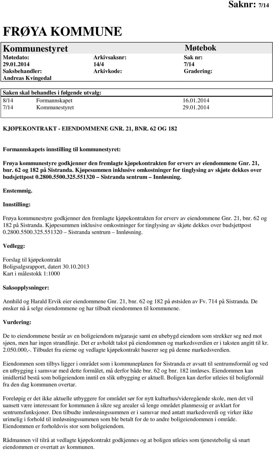 21, BNR. 62 OG 182 Formannskapets innstilling til kommunestyret: Frøya kommunestyre godkjenner den fremlagte kjøpekontrakten for erverv av eiendommene Gnr. 21, bnr. 62 og 182 på Sistranda.