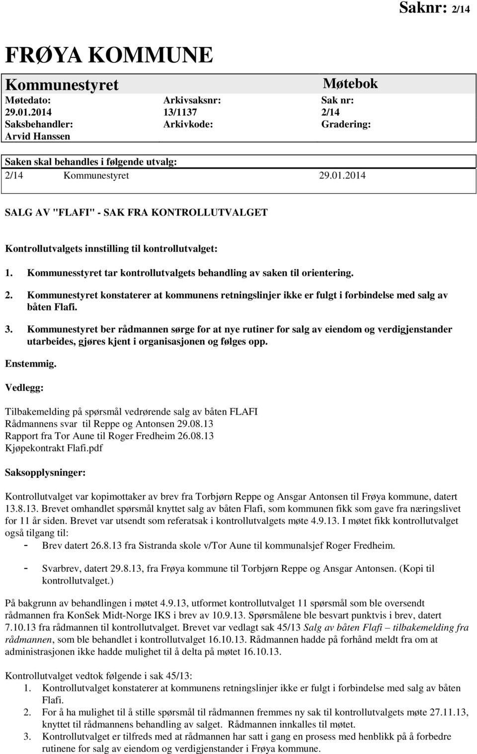 Kommunesstyret tar kontrollutvalgets behandling av saken til orientering. 2. Kommunestyret konstaterer at kommunens retningslinjer ikke er fulgt i forbindelse med salg av båten Flafi. 3.